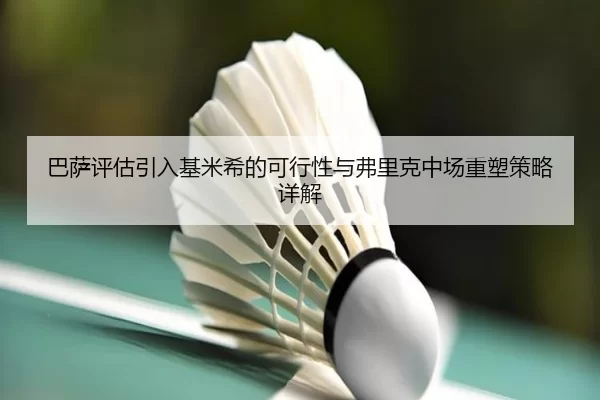 巴萨评估引入基米希的可行性与弗里克中场重塑策略详解