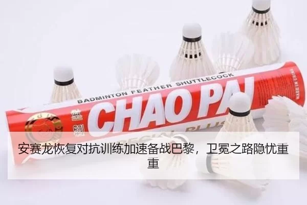 安赛龙恢复对抗训练加速备战巴黎，卫冕之路隐忧重重
